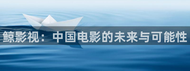 超碰免费啪啪：鲸影视：中国电影的未来与可能性