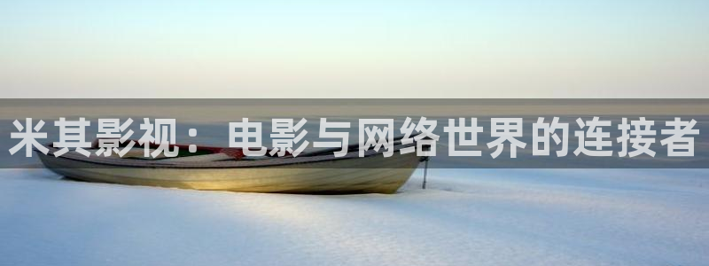 青草免费在观超碰：米其影视：电影与网络世界的连接者