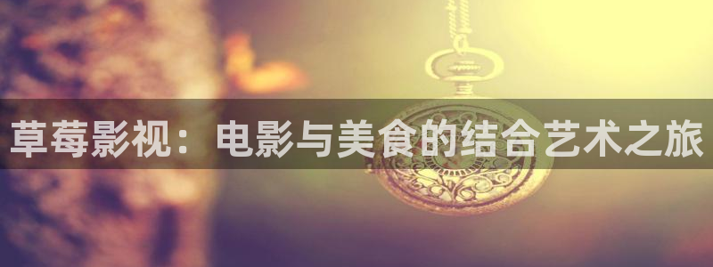 超碰在线免：草莓影视：电影与美食的结合艺术之旅