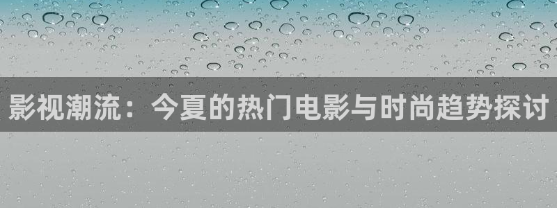 97超碰视频：影视潮流：今夏的热门电影与时尚趋势探讨