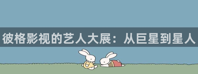 成人在线超碰：彼格影视的艺人大展：从巨星到星人