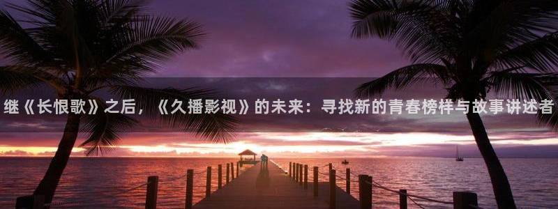 五月婷婷超碰在线：继《长恨歌》之后，《久播影视》的未来：寻找新的青春榜样与故事讲述者
