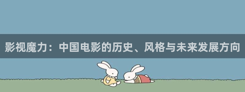 超碰射综合：影视魔力：中国电影的历史、风格与未来发展方向