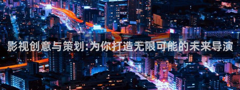 97超碰你懂的：影视创意与策划:为你打造无限可能的未来导演